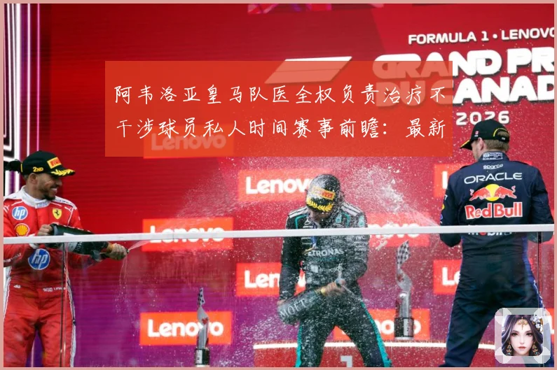 阿韦洛亚皇马队医全权负责治疗不干涉球员私人时间赛事前瞻：最新赛事动态与深度分析