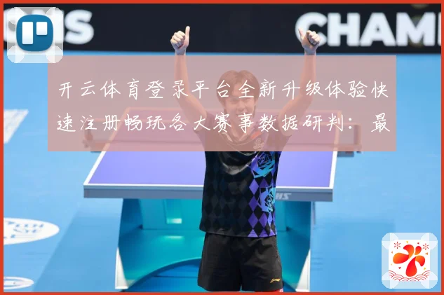开云体育登录平台全新升级体验快速注册畅玩各大赛事数据研判：最新赛事动态与深度分析