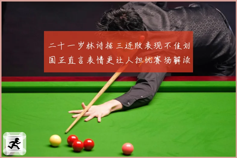 二十一岁林诗栋三连败表现不佳刘国正直言表情更让人担忧赛场解读：最新赛事动态与深度分析