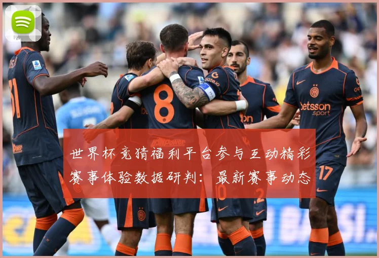 世界杯竞猜福利平台参与互动精彩赛事体验数据研判：最新赛事动态与深度分析
