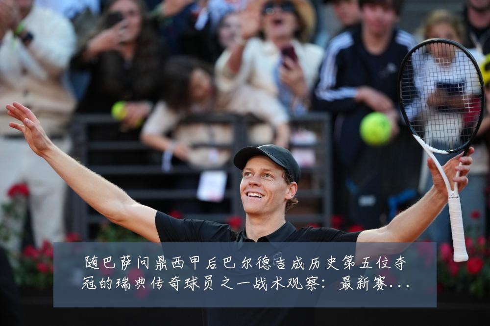 随巴萨问鼎西甲后巴尔德吉成历史第五位夺冠的瑞典传奇球员之一战术观察：最新赛事动态与深度分析