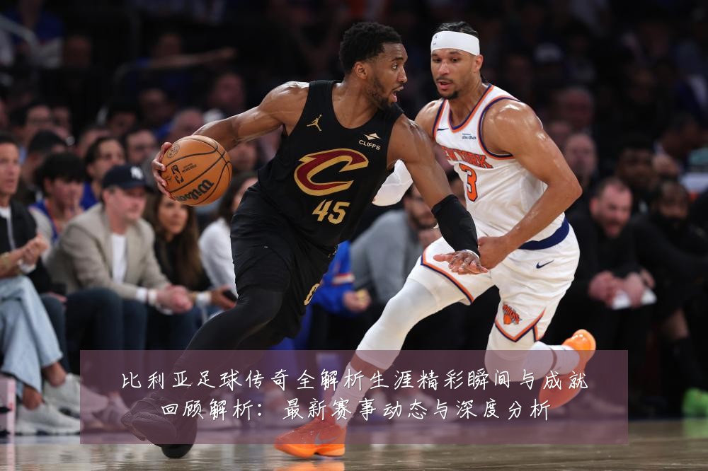 比利亚足球传奇全解析生涯精彩瞬间与成就回顾解析：最新赛事动态与深度分析