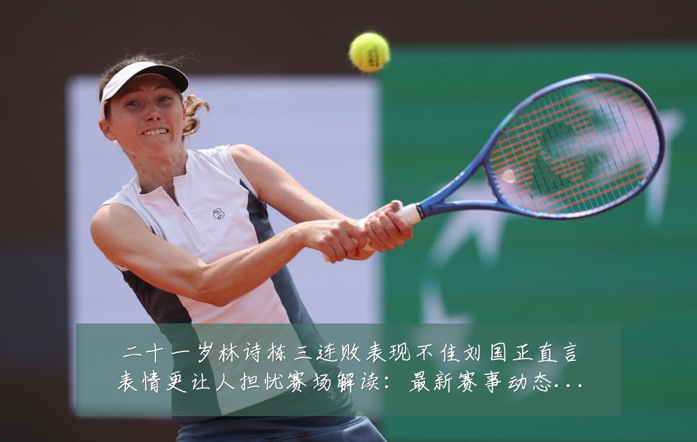 二十一岁林诗栋三连败表现不佳刘国正直言表情更让人担忧赛场解读：最新赛事动态与深度分析
