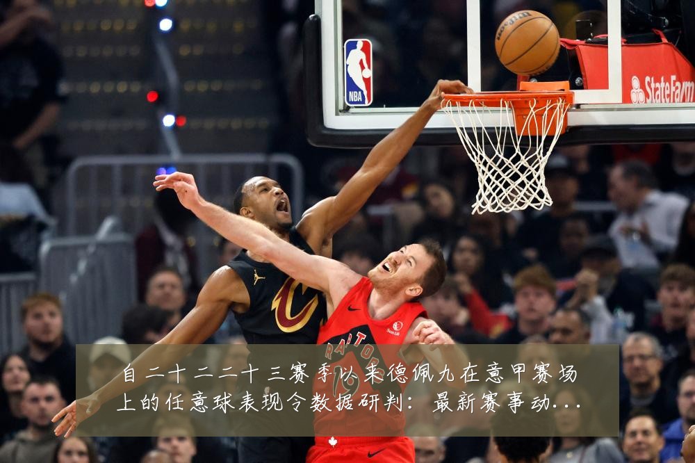 自二十二二十三赛季以来德佩九在意甲赛场上的任意球表现令数据研判:最新赛事动态与深度分析