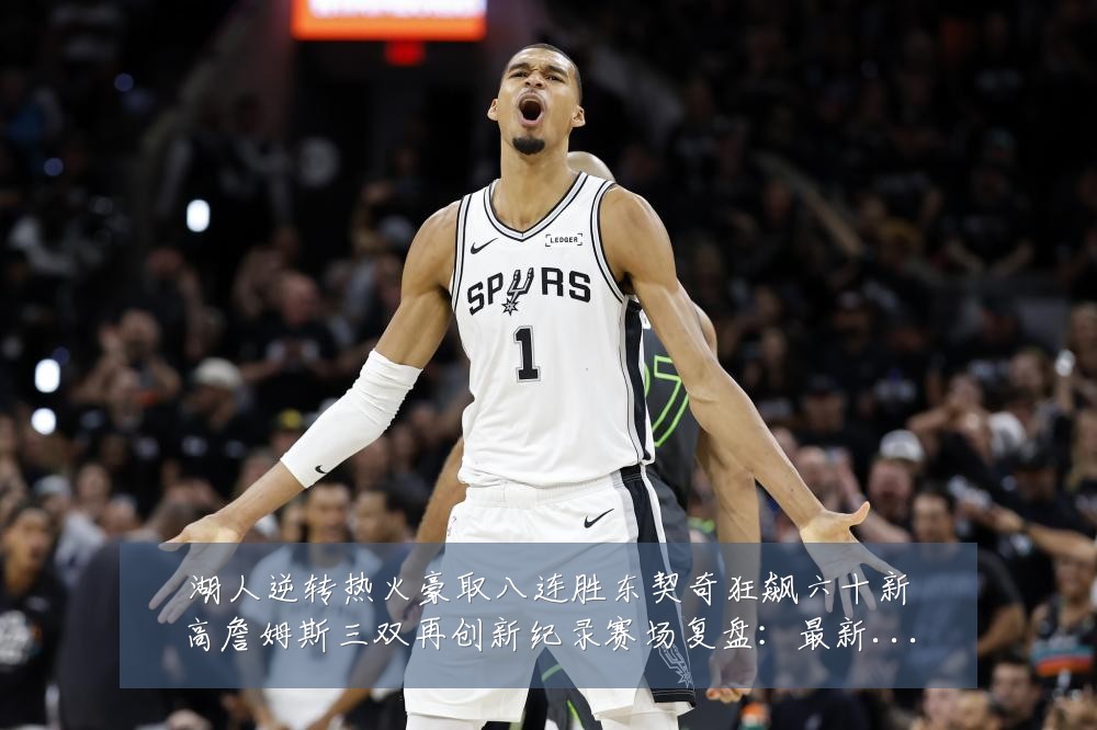 湖人逆转热火豪取八连胜东契奇狂飙六十新高詹姆斯三双再创新纪录赛场复盘：最新赛事动态与深度分析