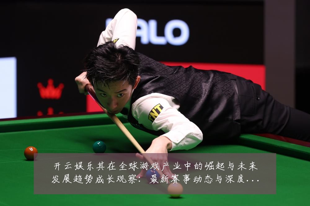 开云娱乐其在全球游戏产业中的崛起与未来发展趋势成长观察：最新赛事动态与深度分析