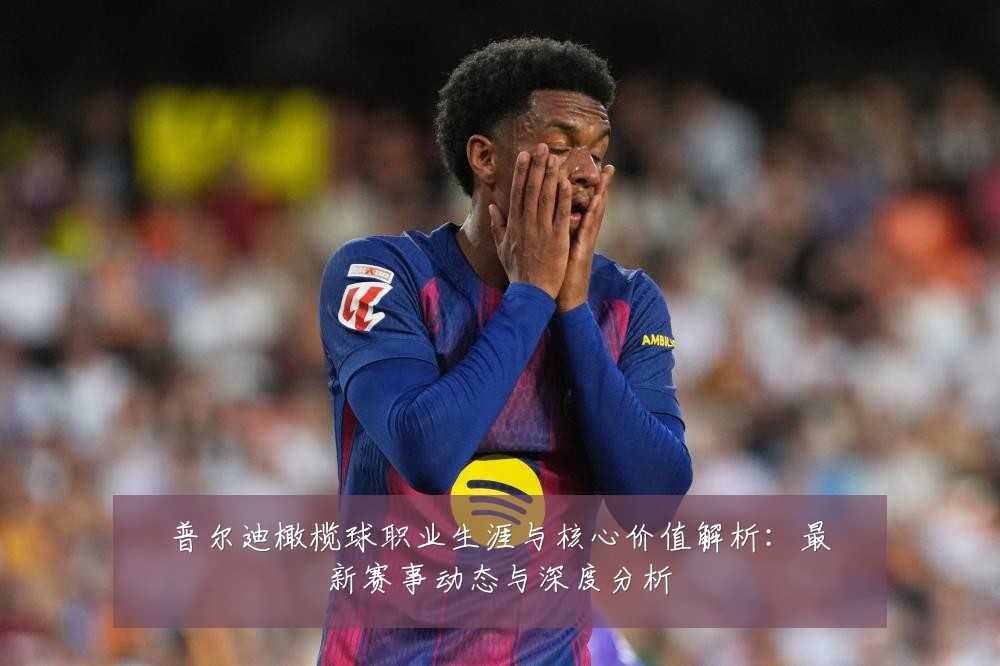普尔迪橄榄球职业生涯与核心价值解析:最新赛事动态与深度分析
