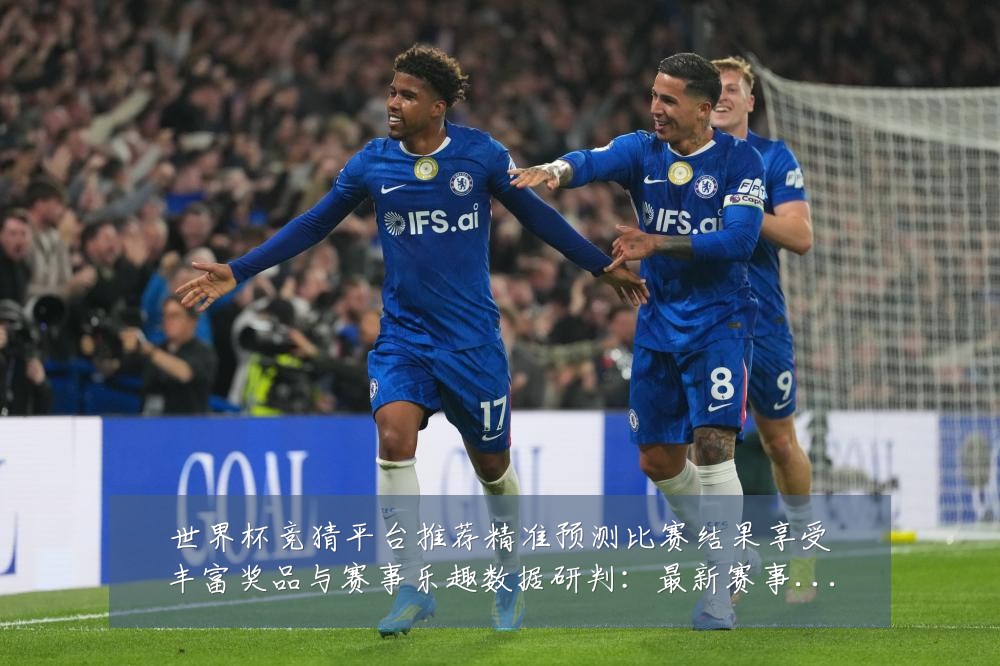 世界杯竞猜平台推荐精准预测比赛结果享受丰富奖品与赛事乐趣数据研判：最新赛事动态与深度分析