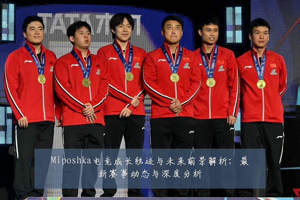 Miposhka电竞成长轨迹与未来前景解析:最新赛事动态与深度分析